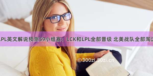 LPL英文解说预测S9小组赛：LCK和LPL全部晋级 北美战队全部淘汰