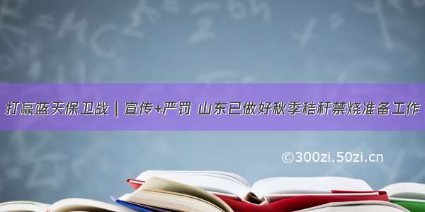 打赢蓝天保卫战｜宣传+严罚 山东已做好秋季秸秆禁烧准备工作