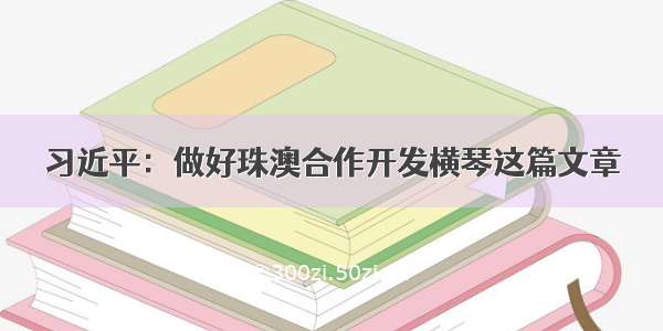 习近平：做好珠澳合作开发横琴这篇文章