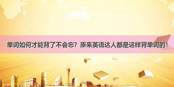 单词如何才能背了不会忘？原来英语达人都是这样背单词的！