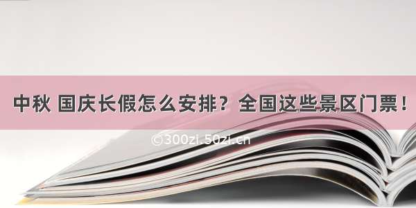 中秋 国庆长假怎么安排？全国这些景区门票！