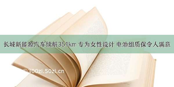 长城新能源汽车续航351km 专为女性设计 电池组质保令人满意