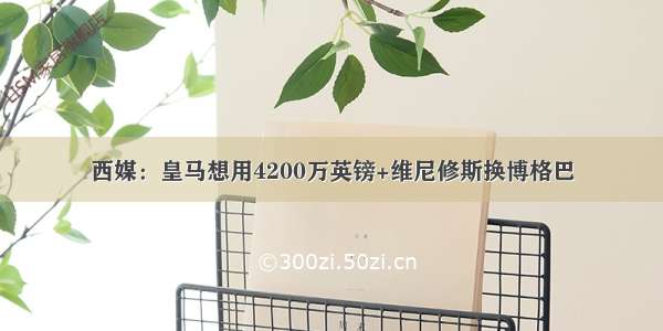 西媒：皇马想用4200万英镑+维尼修斯换博格巴