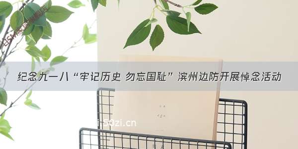 纪念九一八“牢记历史 勿忘国耻”滨州边防开展悼念活动