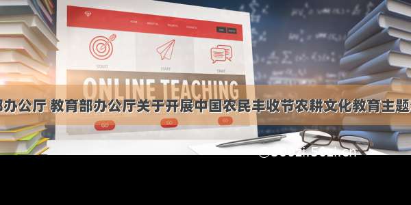 农业农村部办公厅 教育部办公厅关于开展中国农民丰收节农耕文化教育主题活动的通知