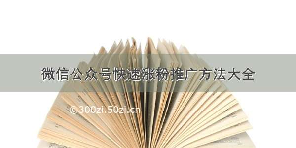 微信公众号快速涨粉推广方法大全