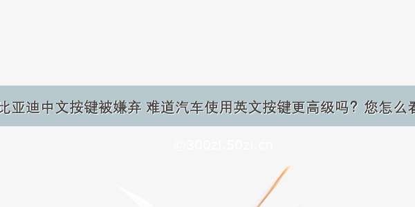 比亚迪中文按键被嫌弃 难道汽车使用英文按键更高级吗？您怎么看