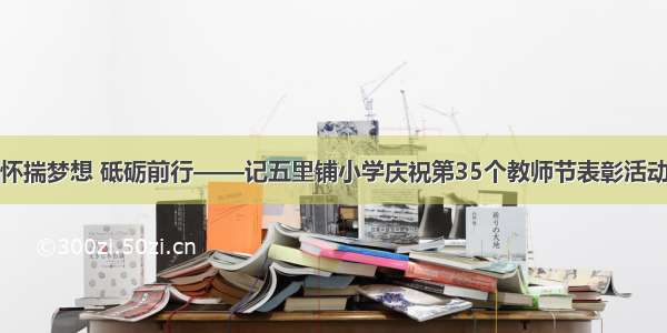 怀揣梦想 砥砺前行——记五里铺小学庆祝第35个教师节表彰活动