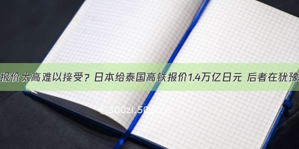 报价太高难以接受？日本给泰国高铁报价1.4万亿日元 后者在犹豫