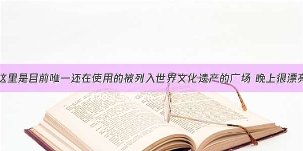 这里是目前唯一还在使用的被列入世界文化遗产的广场 晚上很漂亮