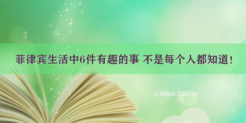 菲律宾生活中6件有趣的事 不是每个人都知道！