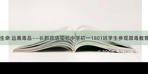 珍爱生命 远离毒品——长郡双语实验中学初一1801班学生参观禁毒教育基地