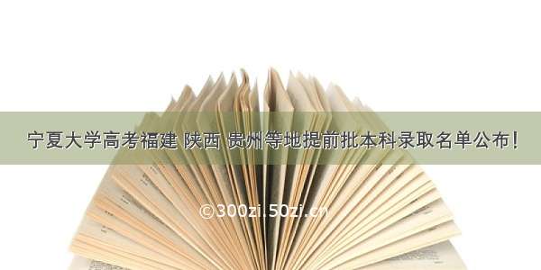 宁夏大学高考福建 陕西 贵州等地提前批本科录取名单公布！