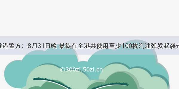 香港警方：8月31日晚 暴徒在全港共使用至少100枚汽油弹发起袭击