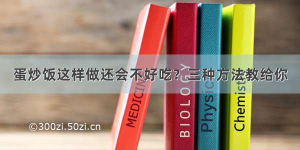 蛋炒饭这样做还会不好吃？三种方法教给你