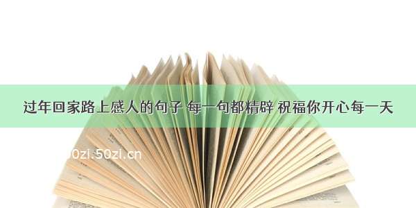 过年回家路上感人的句子 每一句都精辟 祝福你开心每一天