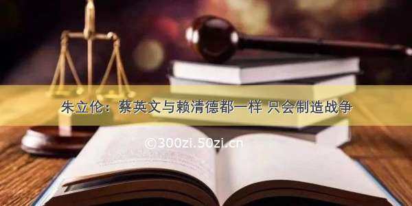 朱立伦：蔡英文与赖清德都一样 只会制造战争