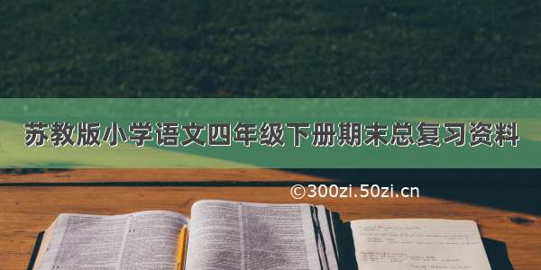 苏教版小学语文四年级下册期末总复习资料