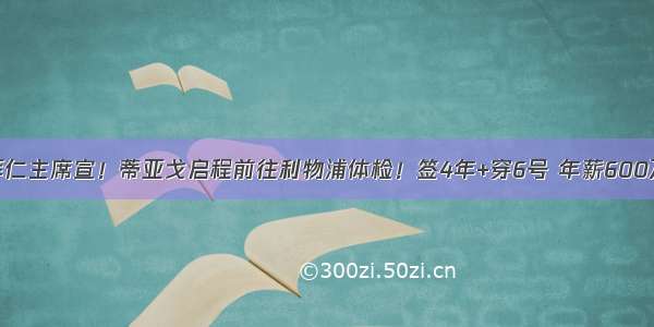 拜仁主席宣！蒂亚戈启程前往利物浦体检！签4年+穿6号 年薪600万