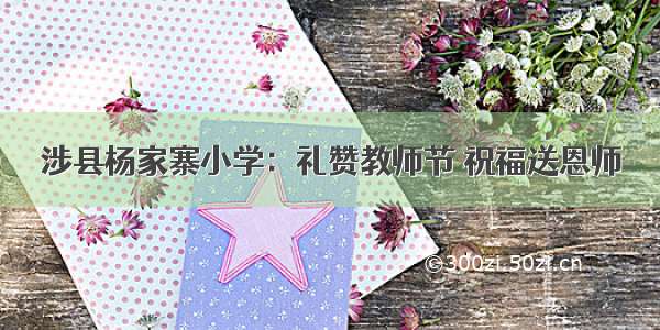 涉县杨家寨小学：礼赞教师节 祝福送恩师