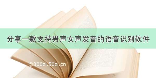 分享一款支持男声女声发音的语音识别软件