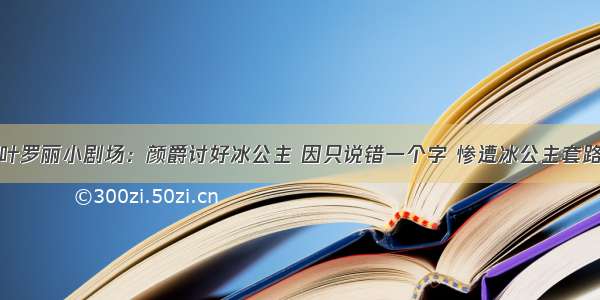 叶罗丽小剧场：颜爵讨好冰公主 因只说错一个字 惨遭冰公主套路