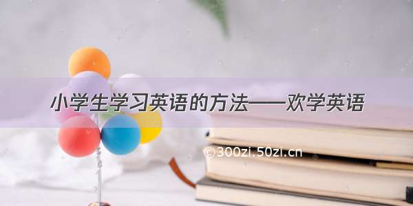 小学生学习英语的方法——欢学英语