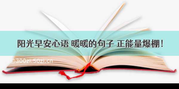 阳光早安心语 暖暖的句子 正能量爆棚！