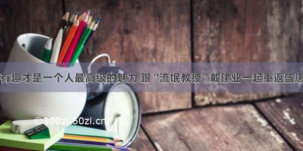 有趣才是一个人最高级的魅力 跟“流氓教授”戴建业一起重返盛唐