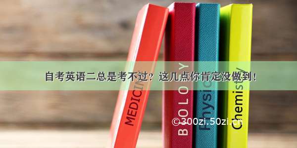 自考英语二总是考不过？这几点你肯定没做到！