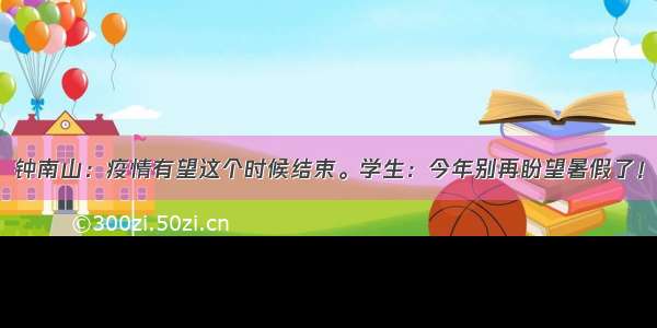 钟南山：疫情有望这个时候结束。学生：今年别再盼望暑假了！