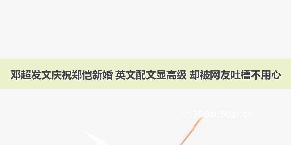 邓超发文庆祝郑恺新婚 英文配文显高级 却被网友吐槽不用心