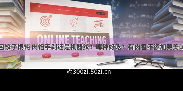 包饺子馄饨 肉馅手剁还是机器绞？哪种好吃？有肉香不添加更美味