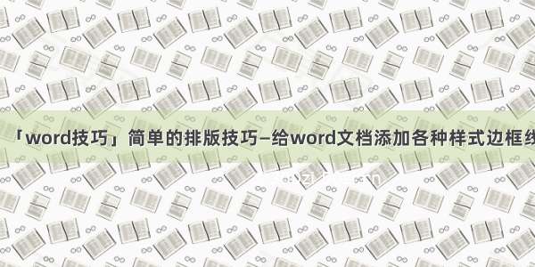 「word技巧」简单的排版技巧—给word文档添加各种样式边框线