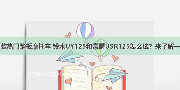 两款热门踏板摩托车 铃木UY125和豪爵USR125怎么选？来了解一下