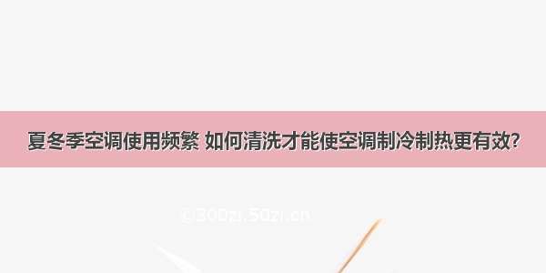 夏冬季空调使用频繁 如何清洗才能使空调制冷制热更有效？