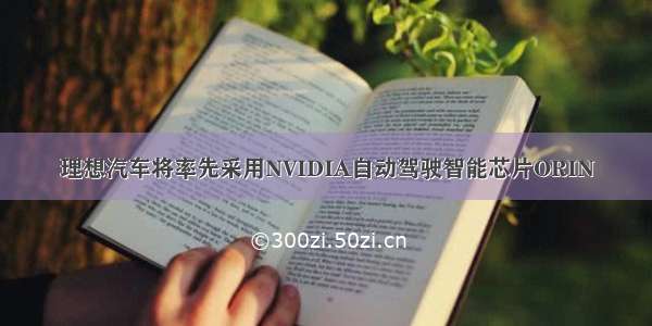 理想汽车将率先采用NVIDIA自动驾驶智能芯片ORIN