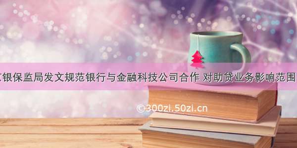 北京银保监局发文规范银行与金融科技公司合作 对助贷业务影响范围有限