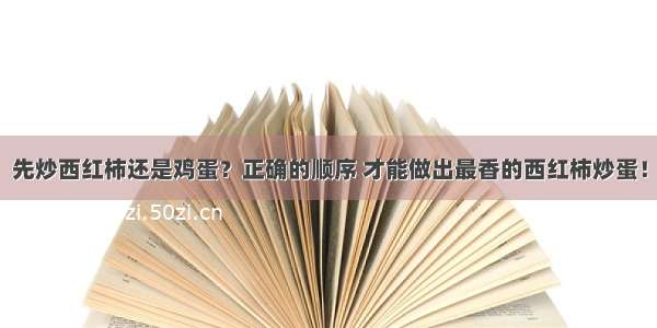 先炒西红柿还是鸡蛋？正确的顺序 才能做出最香的西红柿炒蛋！