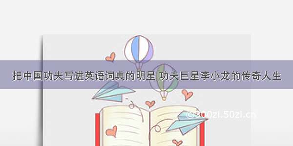 把中国功夫写进英语词典的明星 功夫巨星李小龙的传奇人生