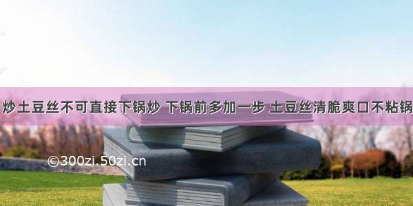 炒土豆丝不可直接下锅炒 下锅前多加一步 土豆丝清脆爽口不粘锅