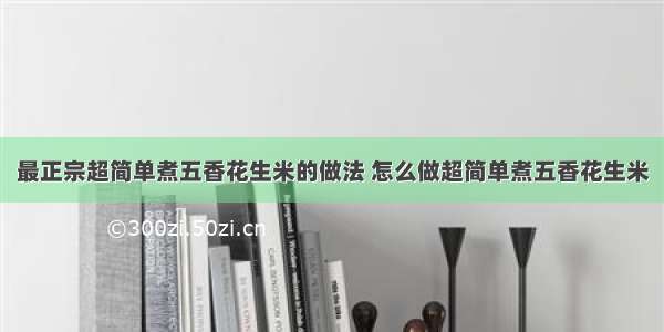 最正宗超简单煮五香花生米的做法 怎么做超简单煮五香花生米