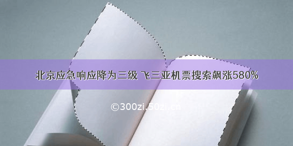 北京应急响应降为三级 飞三亚机票搜索飙涨580%