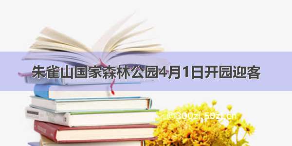 朱雀山国家森林公园4月1日开园迎客