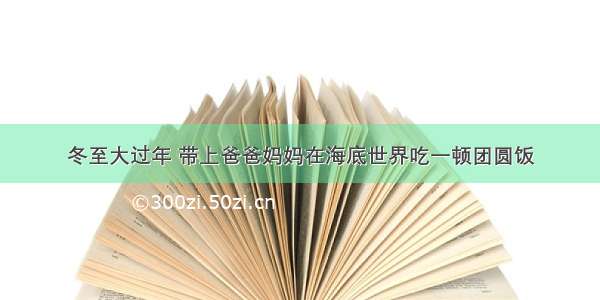 冬至大过年 带上爸爸妈妈在海底世界吃一顿团圆饭