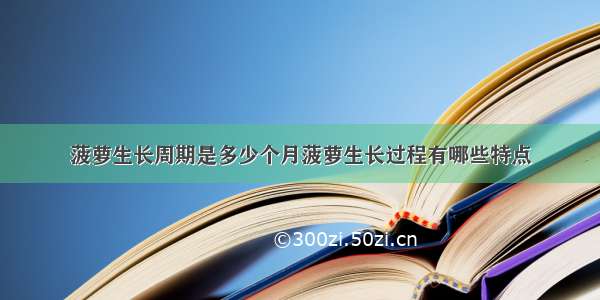 菠萝生长周期是多少个月菠萝生长过程有哪些特点