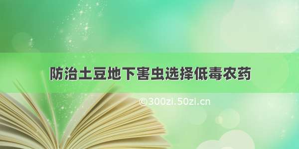 防治土豆地下害虫选择低毒农药