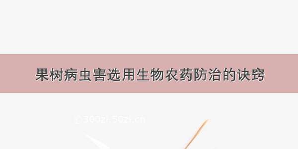 果树病虫害选用生物农药防治的诀窍