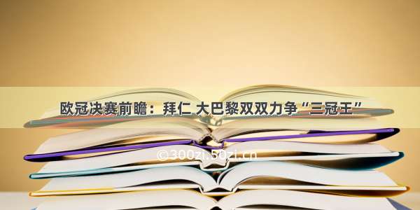 欧冠决赛前瞻：拜仁 大巴黎双双力争“三冠王”