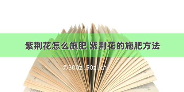 紫荆花怎么施肥 紫荆花的施肥方法